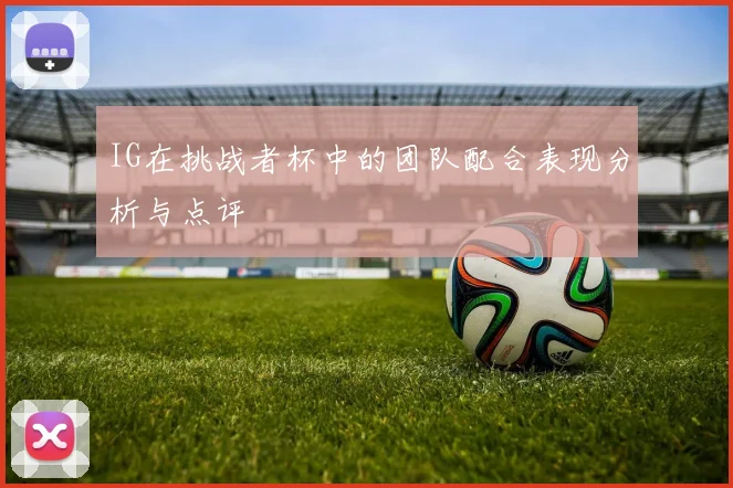 IG在挑战者杯中的团队配合表现分析与点评