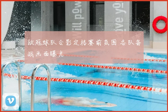 欧冠球队合影定格赛前氛围 各队备战画面曝光