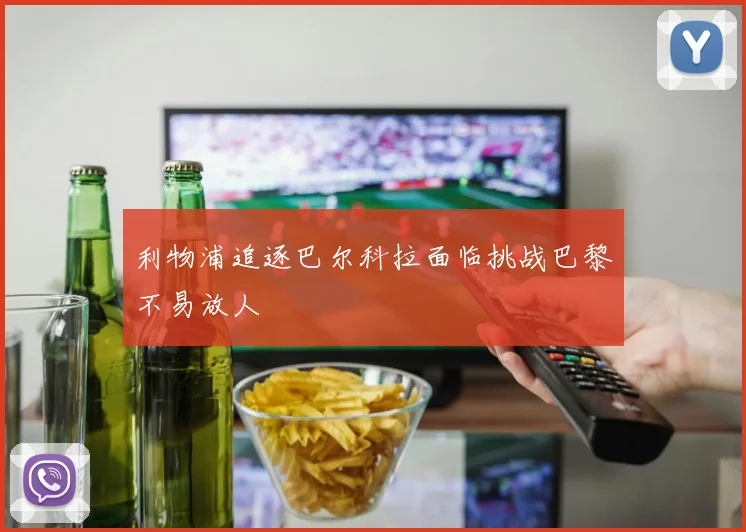 利物浦追逐巴尔科拉面临挑战巴黎不易放人
