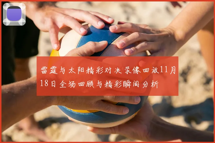 雷霆与太阳精彩对决录像回放11月18日全场回顾与精彩瞬间分析