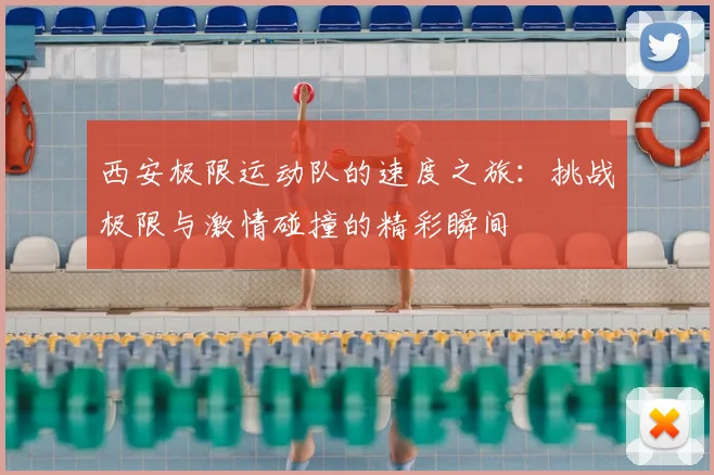 西安极限运动队的速度之旅：挑战极限与激情碰撞的精彩瞬间