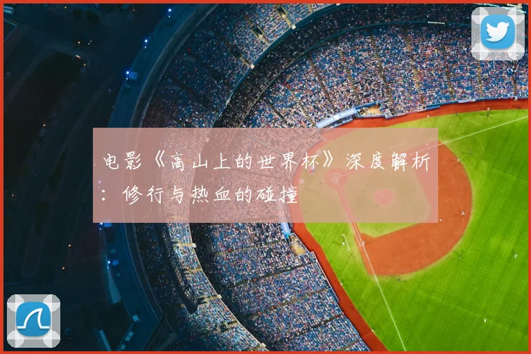 电影《高山上的世界杯》深度解析：修行与热血的碰撞