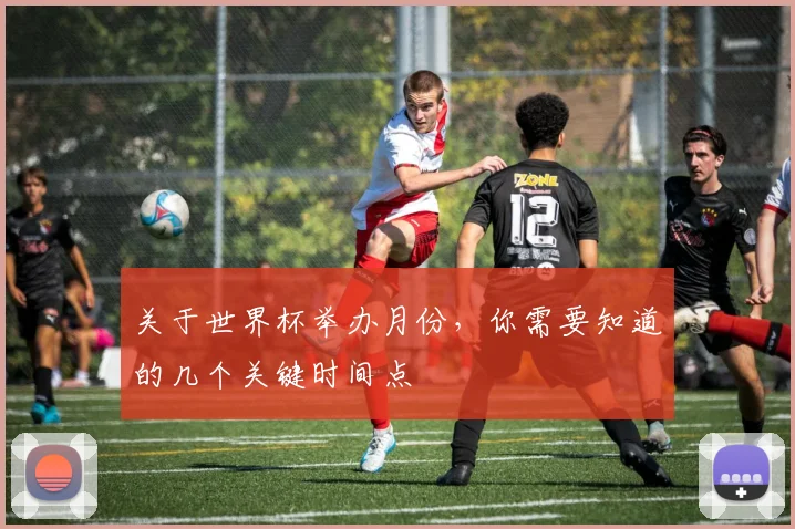 关于世界杯举办月份,你需要知道的几个关键时间点
