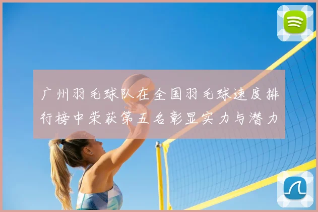 广州羽毛球队在全国羽毛球速度排行榜中荣获第五名彰显实力与潜力
