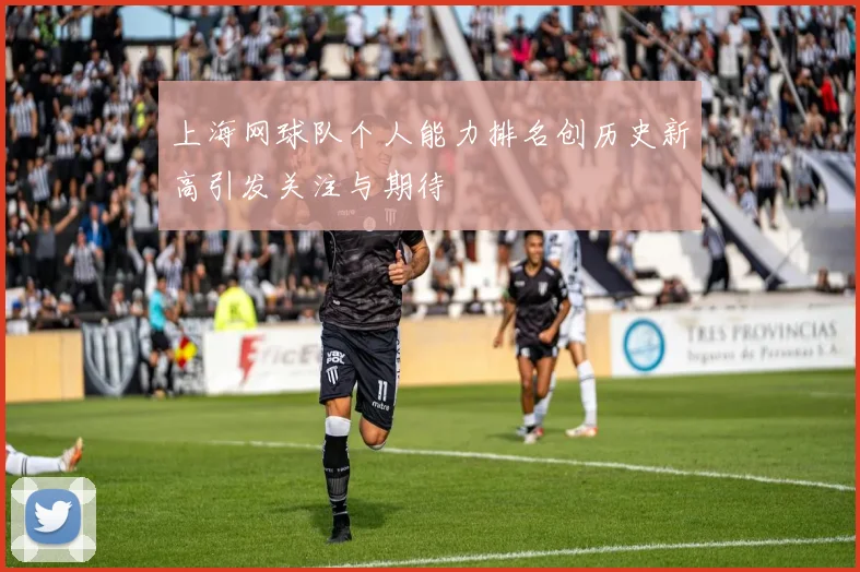 上海网球队个人能力排名创历史新高引发关注与期待