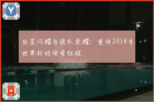 巨星闪耀与团队荣耀:重评2018年世界杯的传奇征程